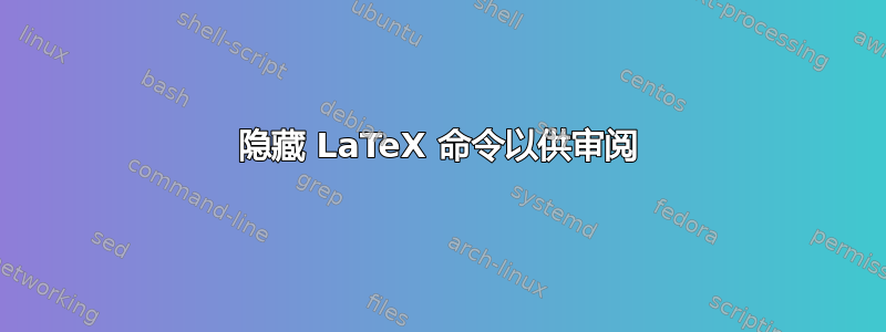 隐藏 LaTeX 命令以供审阅