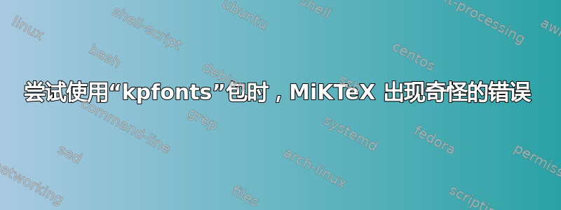 尝试使用“kpfonts”包时，MiKTeX 出现奇怪的错误