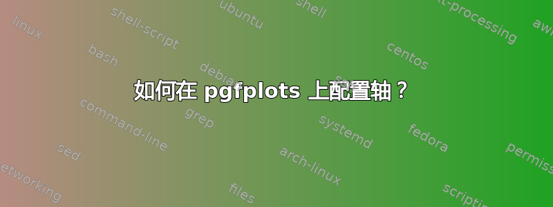 如何在 pgfplots 上配置轴？