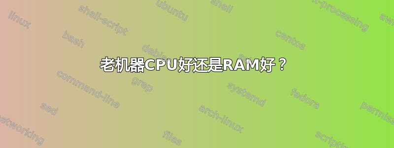 老机器CPU好还是RAM好？