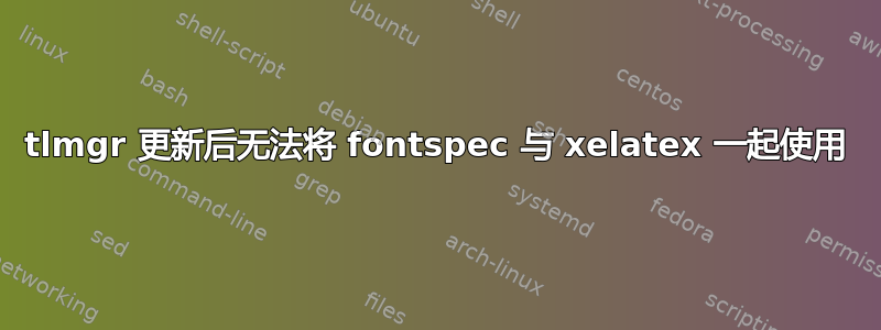 tlmgr 更新后无法将 fontspec 与 xelatex 一起使用