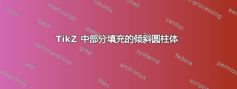 TikZ 中部分填充的倾斜圆柱体