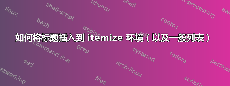 如何将标题插入到 itemize 环境（以及一般列表）