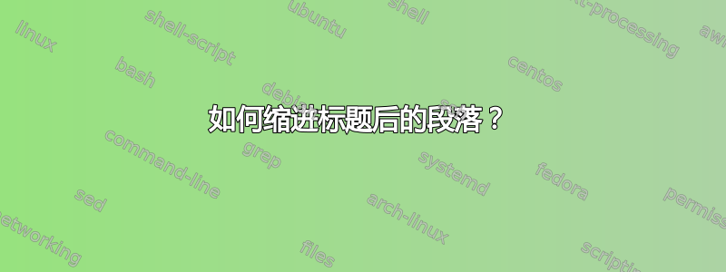 如何缩进标题后的段落？