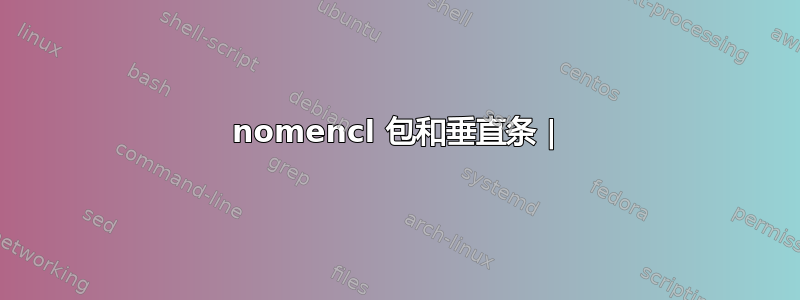 nomencl 包和垂直条 |