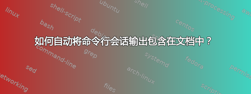 如何自动将命令行会话输出包含在文档中？