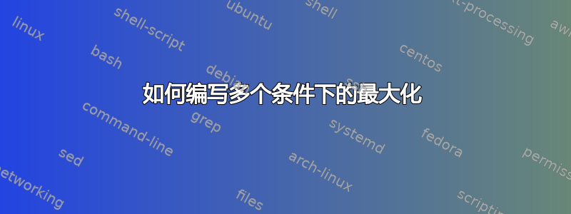 如何编写多个条件下的最大化