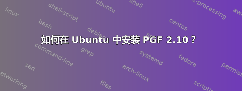 如何在 Ubuntu 中安装 PGF 2.10？