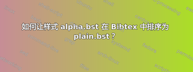 如何让样式 alpha.bst 在 Bibtex 中排序为 plain.bst？