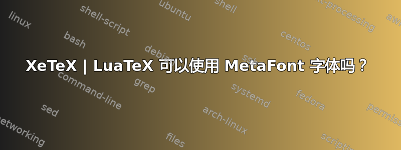 XeTeX | LuaTeX 可以使用 MetaFont 字体吗？