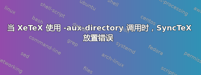 当 XeTeX 使用 -aux-directory 调用时，SyncTeX 放置错误 