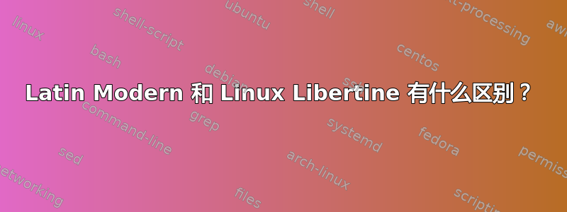 Latin Modern 和 Linux Libertine 有什么区别？