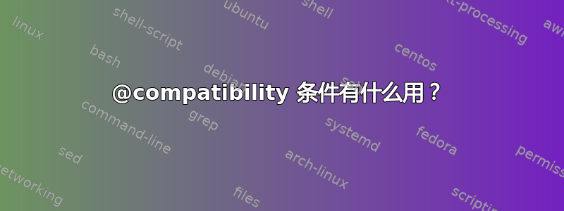 @compatibility 条件有什么用？