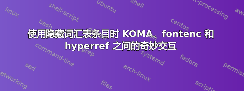 使用隐藏词汇表条目时 KOMA、fontenc 和 hyperref 之间的奇妙交互