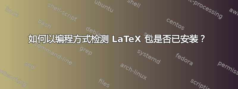 如何以编程方式检测 LaTeX 包是否已安装？