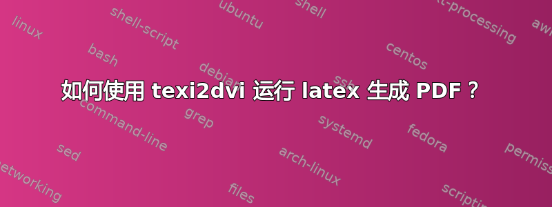 如何使用 texi2dvi 运行 latex 生成 PDF？