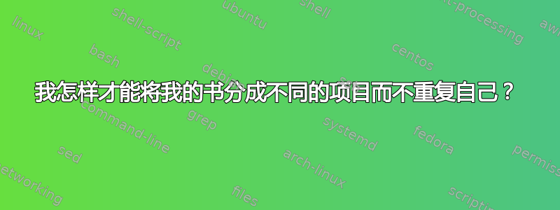 我怎样才能将我的书分成不同的项目而不重复自己？