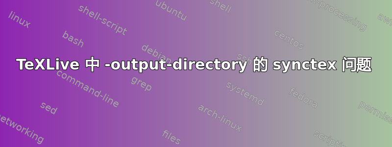 TeXLive 中 -output-directory 的 synctex 问题