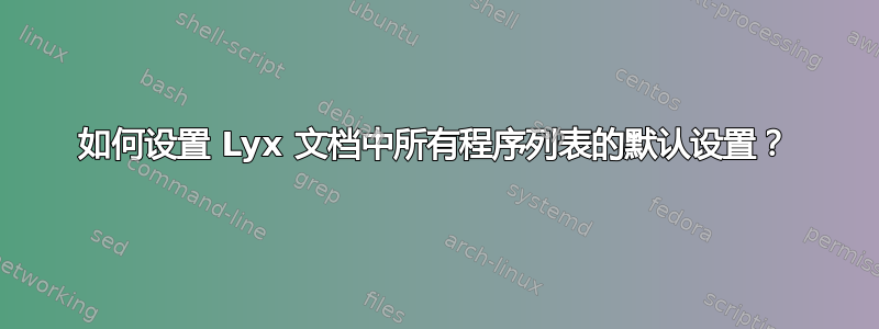 如何设置 Lyx 文档中所有程序列表的默认设置？