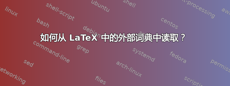 如何从 LaTeX 中的外部词典中读取？