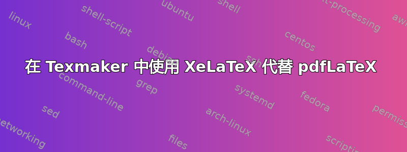 在 Texmaker 中使用 XeLaTeX 代替 pdfLaTeX