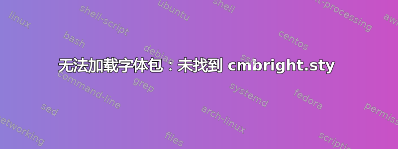 无法加载字体包：未找到 cmbright.sty