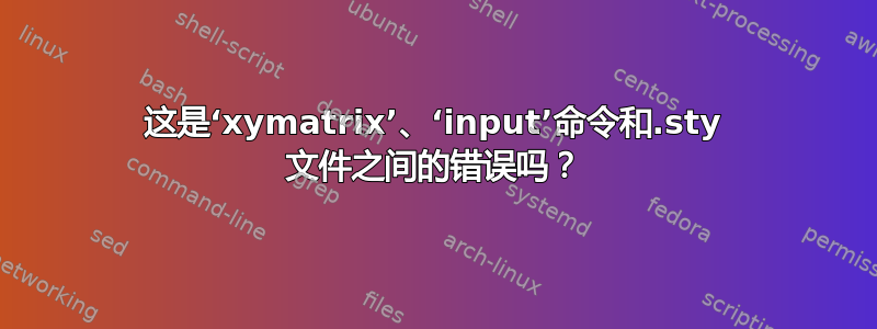 这是‘xymatrix’、‘input’命令和.sty 文件之间的错误吗？