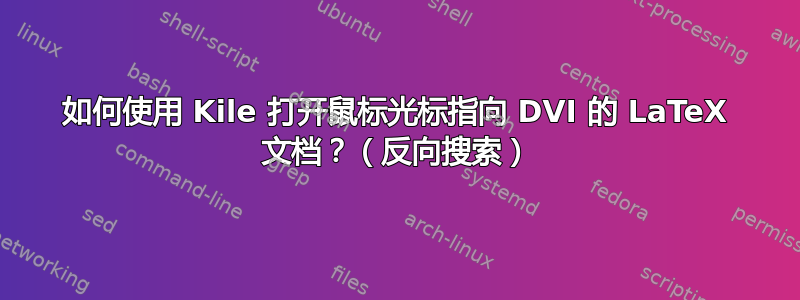 如何使用 Kile 打开鼠标光标指向 DVI 的 LaTeX 文档？（反向搜索）