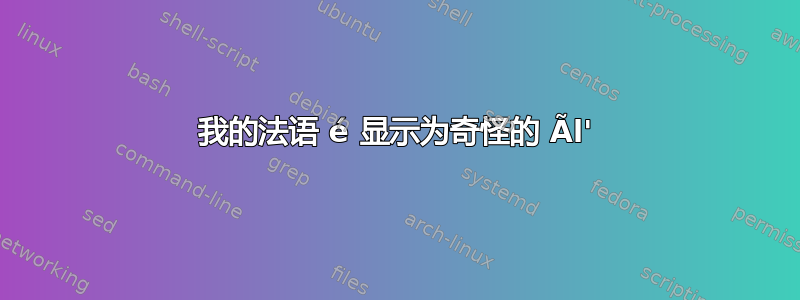 我的法语 é 显示为奇怪的 Ãl'