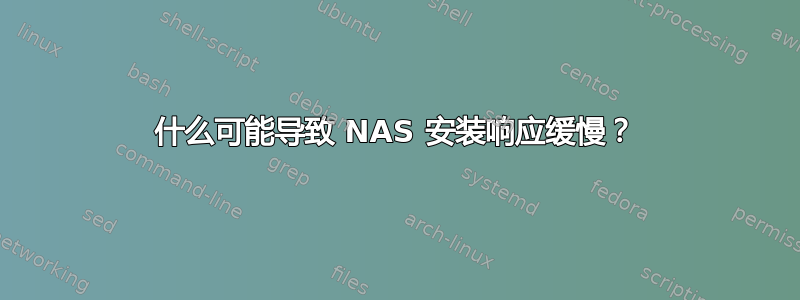 什么可能导致 NAS 安装响应缓慢？