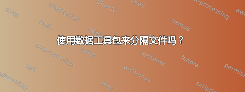 使用数据工具包来分隔文件吗？