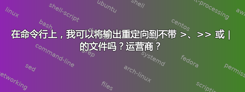 在命令行上，我可以将输出重定向到不带 >、>> 或 | 的文件吗？运营商？