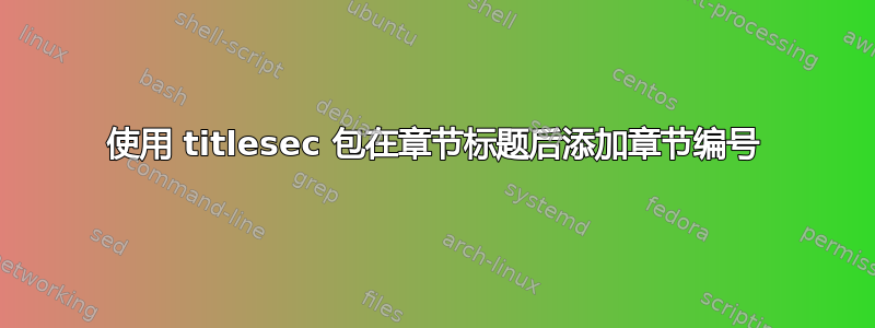 使用 titlesec 包在章节标题后添加章节编号