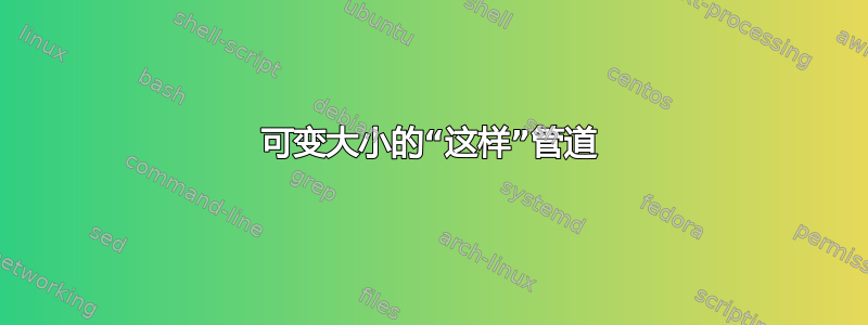 可变大小的“这样”管道