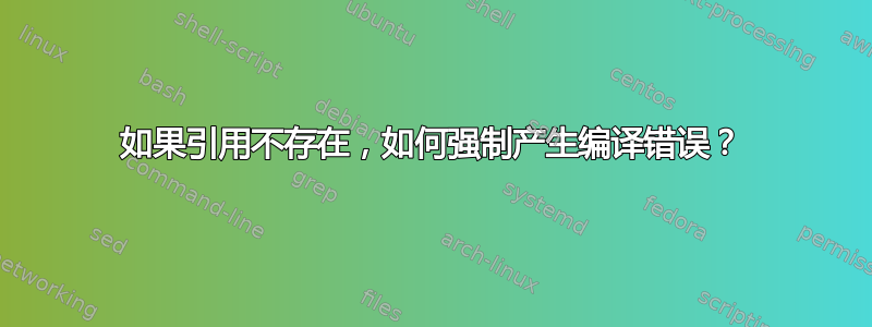 如果引用不存在，如何强制产生编译错误？