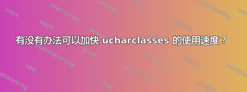 有没有办法可以加快 ucharclasses 的使用速度？