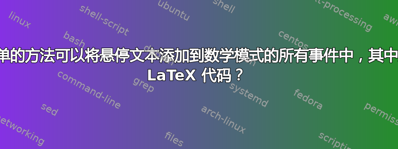 有没有一种简单的方法可以将悬停文本添加到数学模式的所有事件中，其中悬停文本包含 LaTeX 代码？