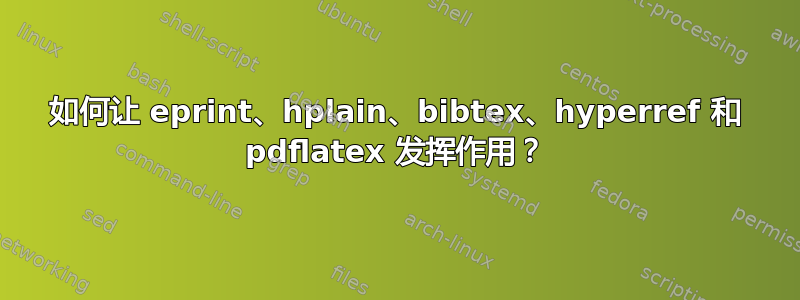 如何让 eprint、hplain、bibtex、hyperref 和 pdflatex 发挥作用？