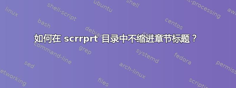 如何在 scrrprt 目录中不缩进章节标题？