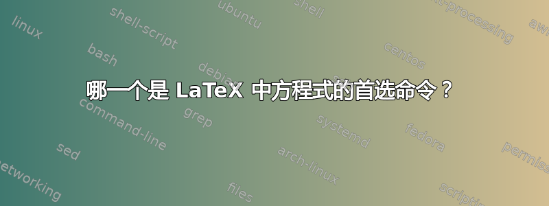 哪一个是 LaTeX 中方程式的首选命令？