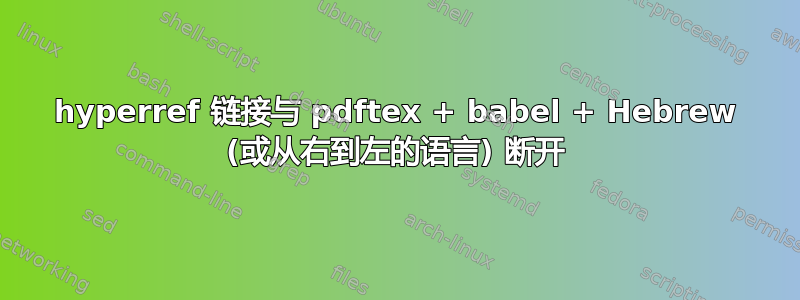 hyperref 链接与 pdftex + babel + Hebrew (或从右到左的语言) 断开