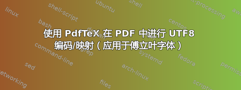 使用 PdfTeX 在 PDF 中进行 UTF8 编码/映射（应用于傅立叶字体）