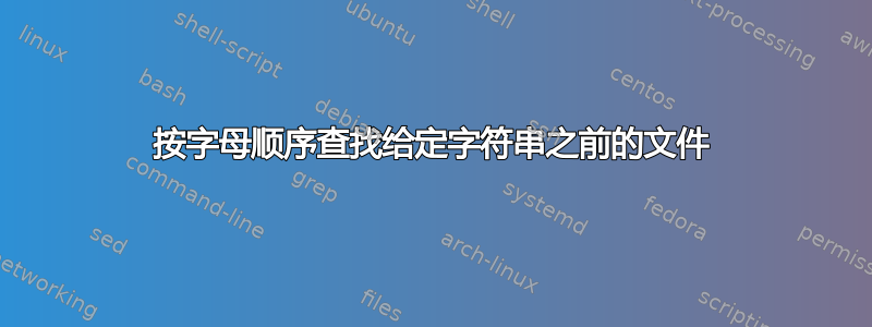 按字母顺序查找给定字符串之前的文件