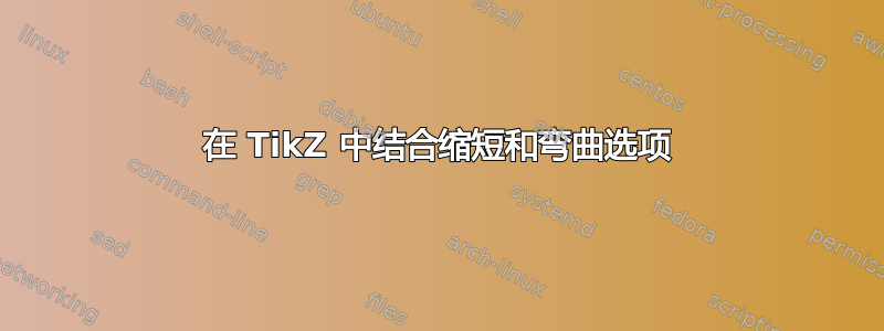 在 TikZ 中结合缩短和弯曲选项