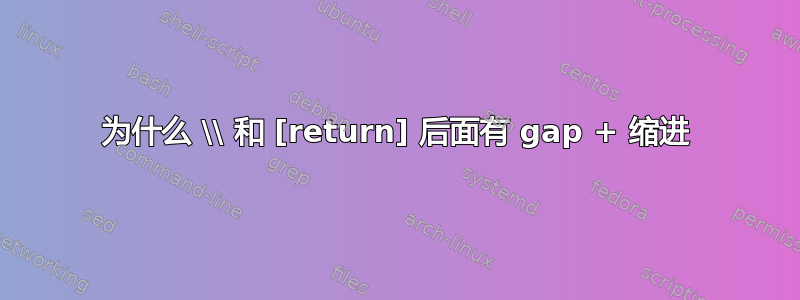 为什么 \\ 和 [return] 后面有 gap + 缩进