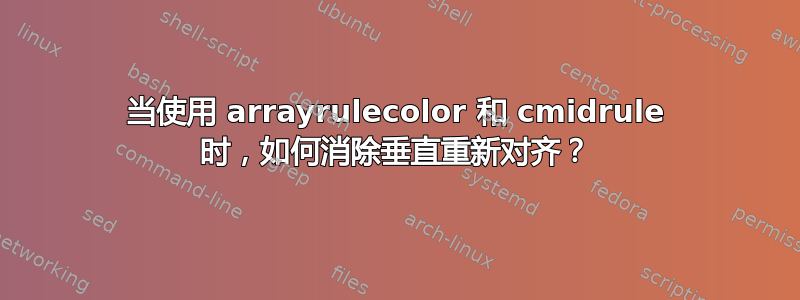 当使用 arrayrulecolor 和 cmidrule 时，如何消除垂直重新对齐？