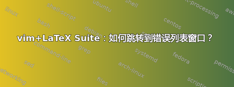 vim+LaTeX Suite：如何跳转到错误列表窗口？