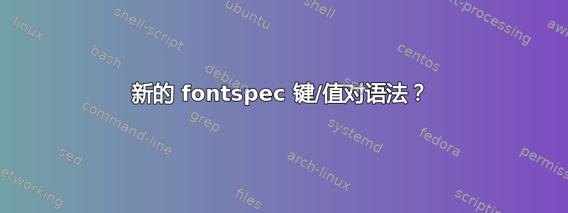 新的 fontspec 键/值对语法？