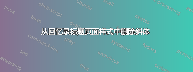 从回忆录标题页面样式中删除斜体