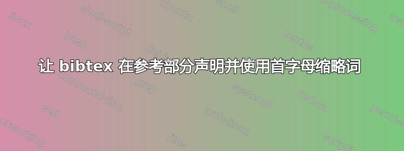 让 bibtex 在参考部分声明并使用首字母缩略词